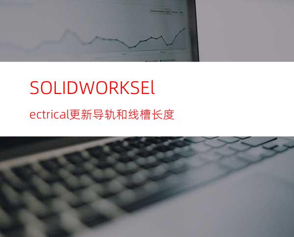 SOLIDWORKS Electrical更新导轨和线槽长度