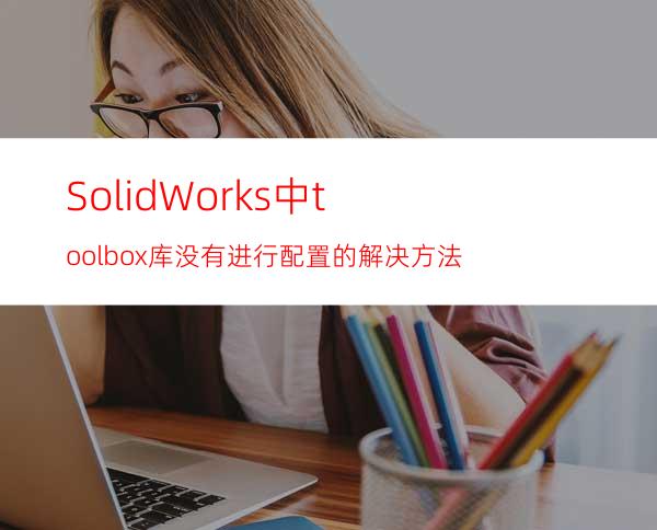 SolidWorks中toolbox库没有进行配置的解决方法