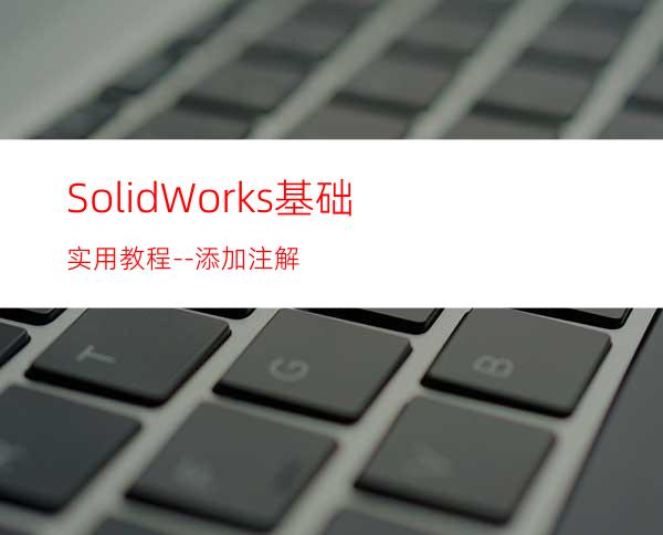 SolidWorks基础实用教程--添加注解