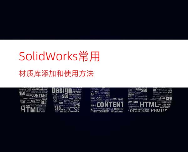 SolidWorks常用材质库添加和使用方法