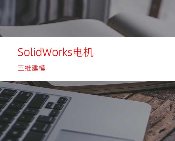 SolidWorks电机三维建模