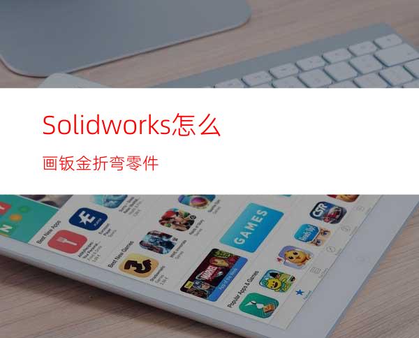 Solidworks怎么画钣金折弯零件?