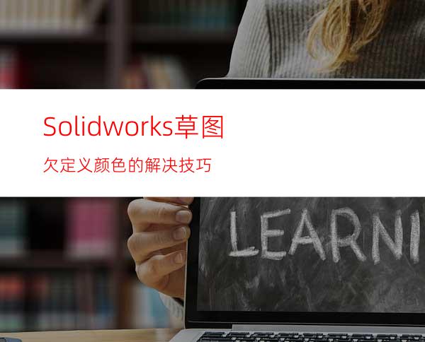 Solidworks草图欠定义颜色的解决技巧