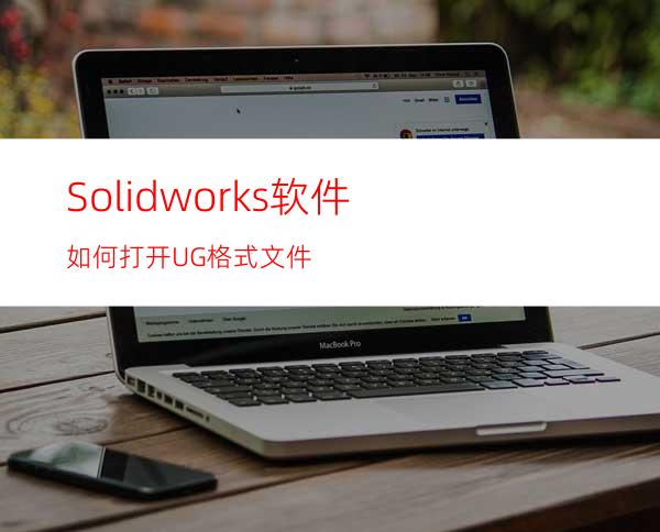 Solidworks软件如何打开UG格式文件