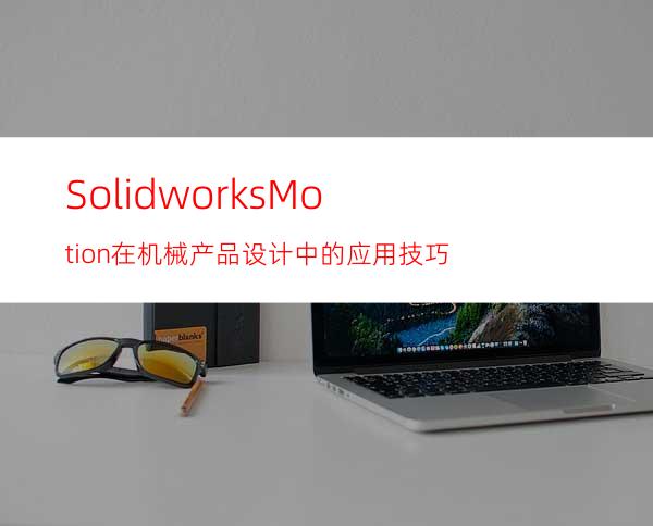 Solidworks/Motion在机械产品设计中的应用技巧