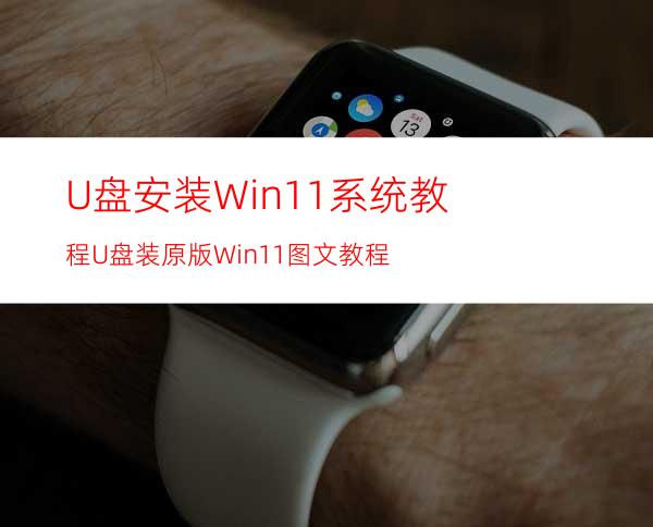 U盘安装Win11系统教程U盘装原版Win11图文教程