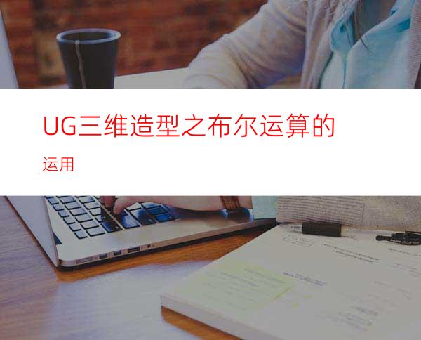 UG三维造型之布尔运算的运用