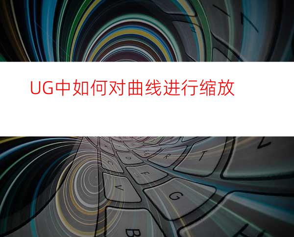 UG中如何对曲线进行缩放