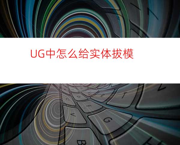 UG中怎么给实体拔模