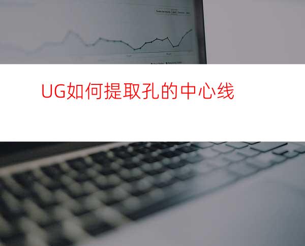 UG如何提取孔的中心线