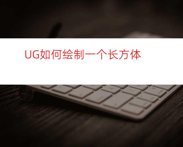 UG如何绘制一个长方体