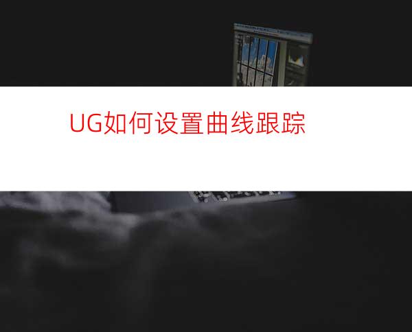 UG如何设置曲线跟踪