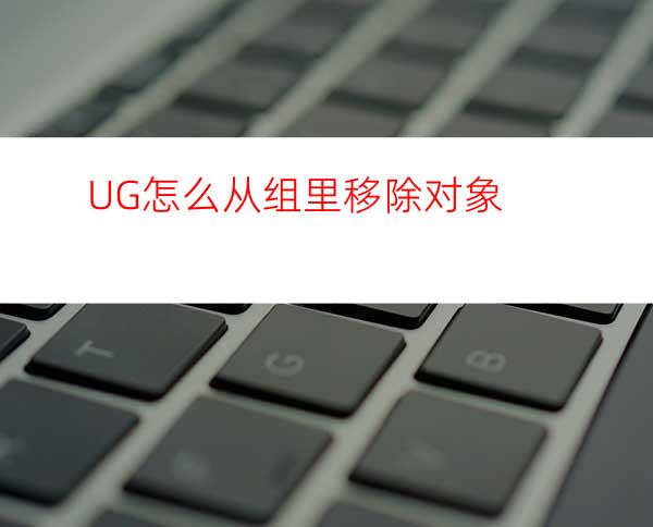 UG怎么从组里移除对象