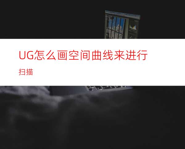 UG怎么画空间曲线来进行扫描