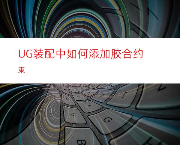 UG装配中如何添加胶合约束