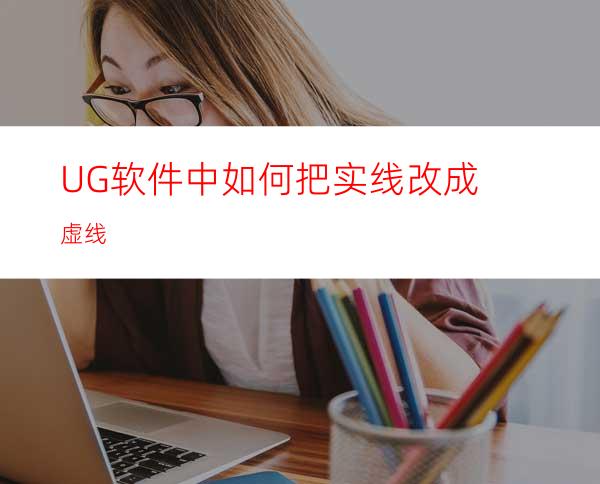 UG软件中如何把实线改成虚线