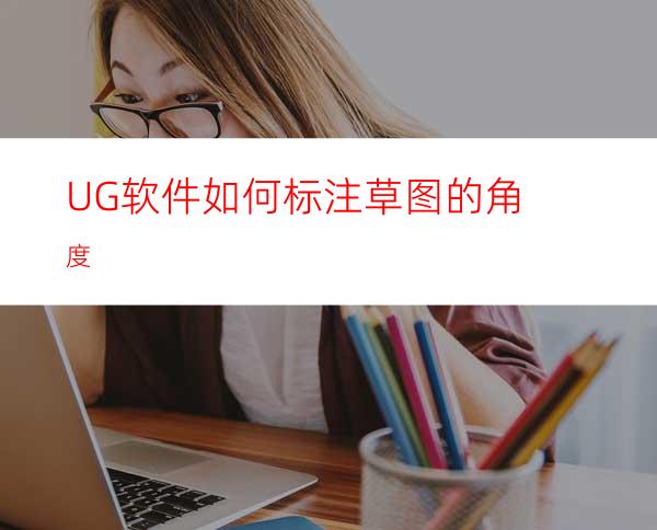 UG软件如何标注草图的角度