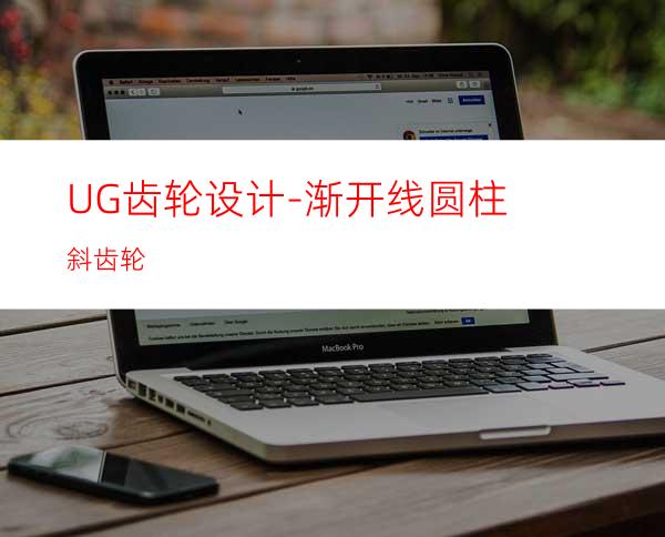 UG齿轮设计-渐开线圆柱斜齿轮