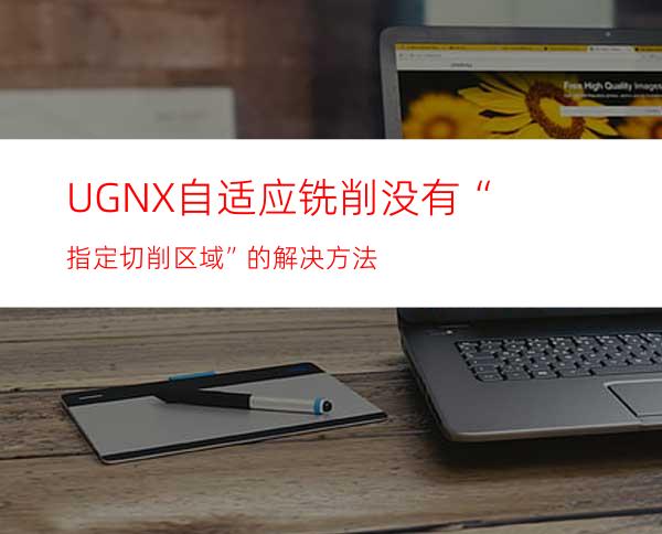 UGNX自适应铣削没有“指定切削区域”的解决方法