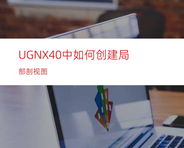 UGNX4.0中如何创建局部剖视图