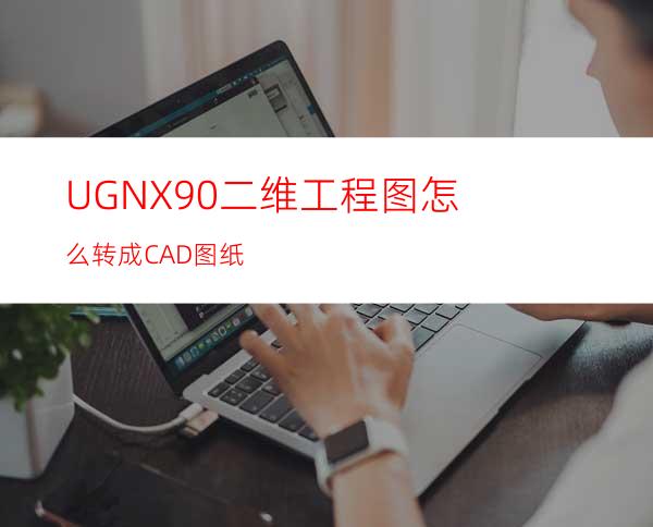 UG NX9.0二维工程图怎么转成CAD图纸?