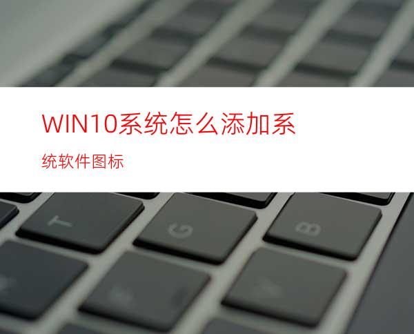 WIN10系统怎么添加系统软件图标