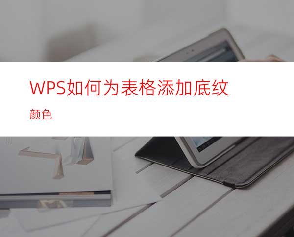 WPS如何为表格添加底纹颜色