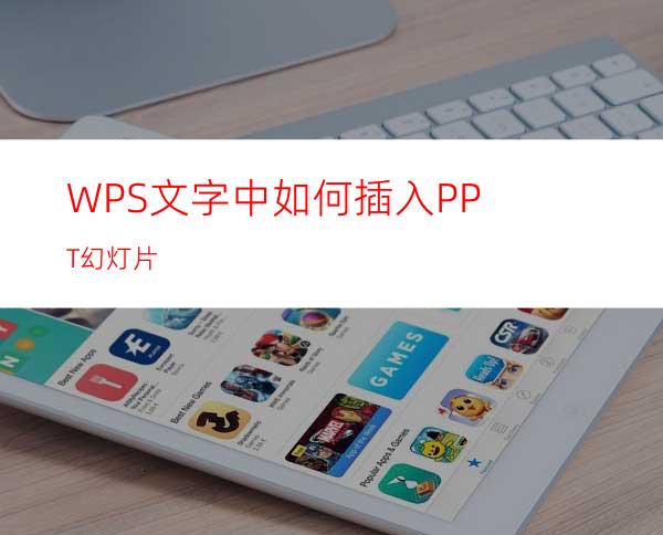 WPS文字中如何插入PPT幻灯片