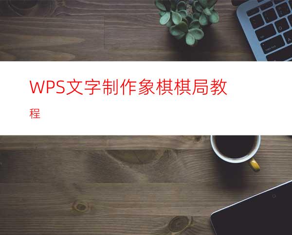 WPS文字制作象棋棋局教程