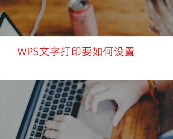 WPS文字打印要如何设置