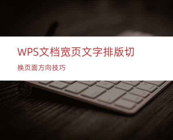 WPS文档宽页文字排版切换页面方向技巧