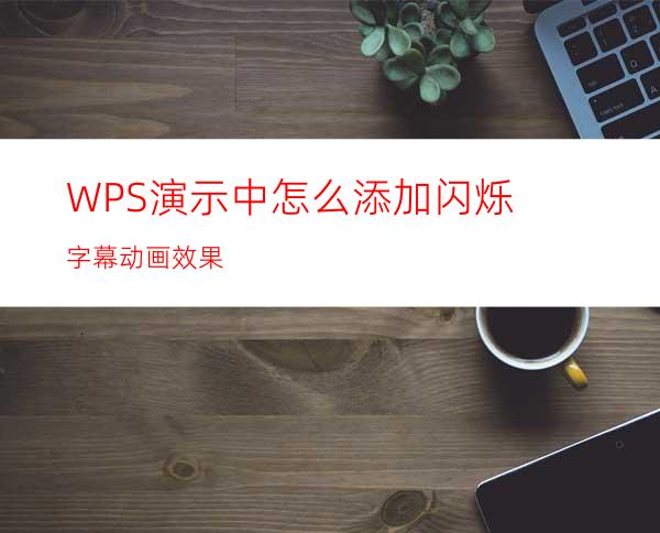 WPS演示中怎么添加闪烁字幕动画效果