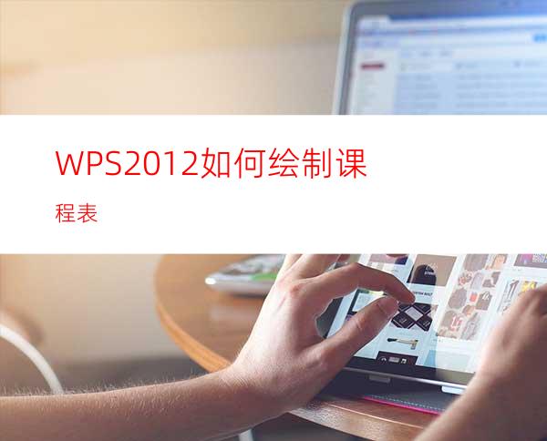 WPS2012如何绘制课程表