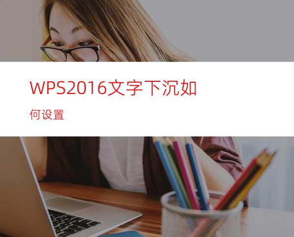 WPS2016文字下沉如何设置