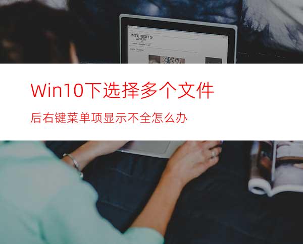 Win10下选择多个文件后右键菜单项显示不全怎么办