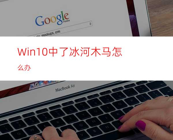 Win10中了冰河木马怎么办