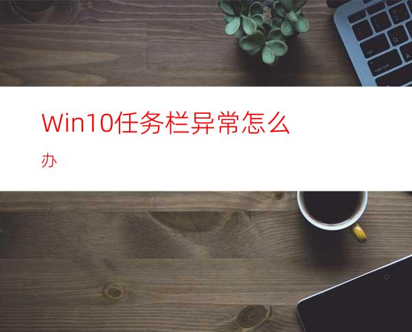 Win10任务栏异常怎么办?