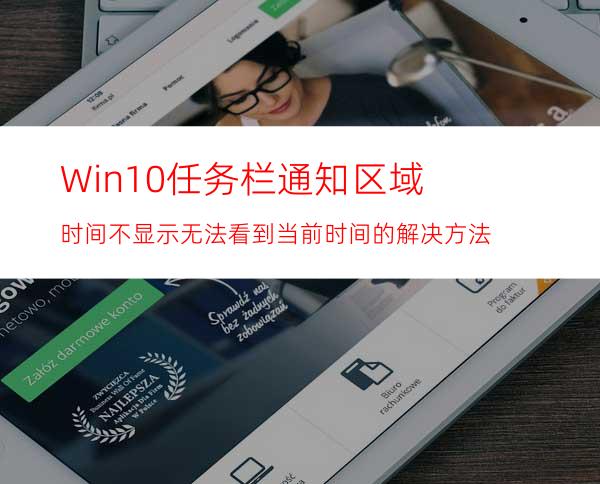 Win10任务栏通知区域时间不显示无法看到当前时间的解决方法