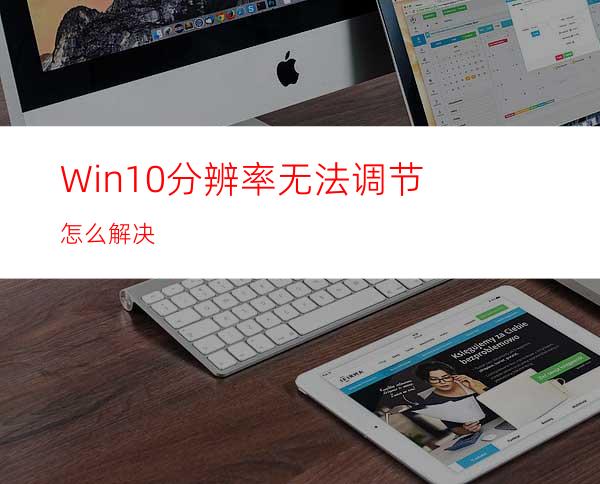 Win10分辨率无法调节怎么解决