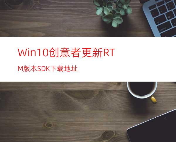 Win10创意者更新RTM版本SDK下载地址