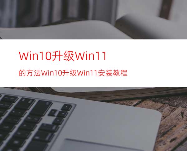 Win10升级Win11的方法Win10升级Win11安装教程