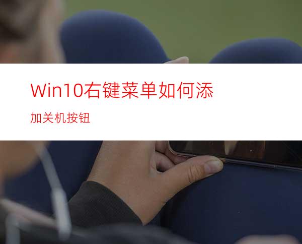 Win10右键菜单如何添加关机按钮