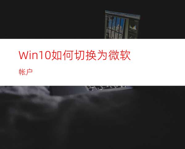 Win10如何切换为微软帐户