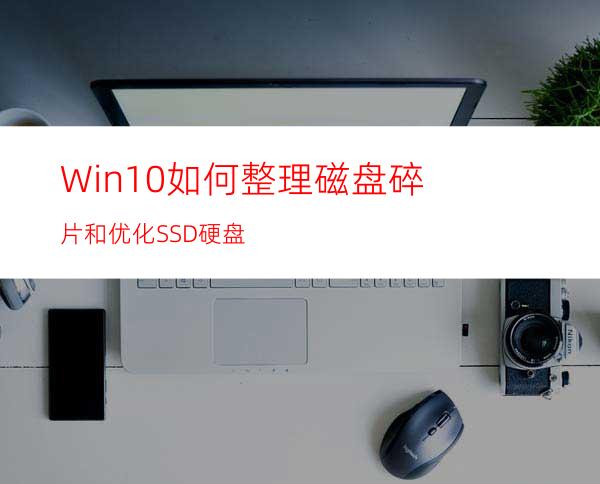 Win10如何整理磁盘碎片和优化SSD硬盘?