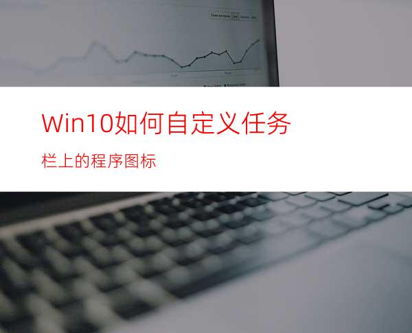 Win10如何自定义任务栏上的程序图标