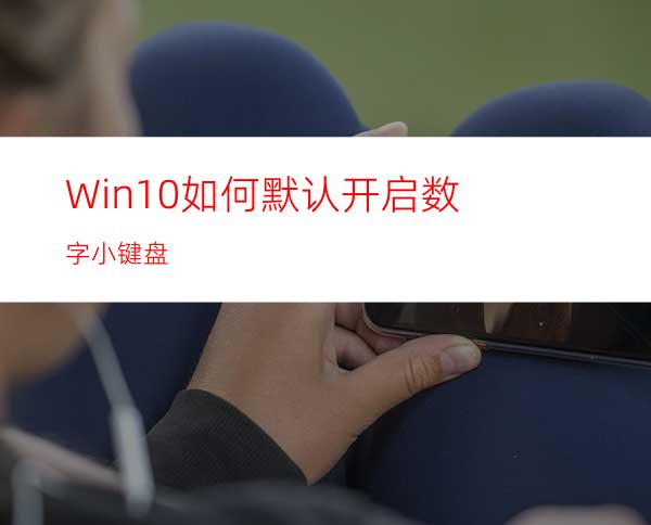 Win10如何默认开启数字小键盘