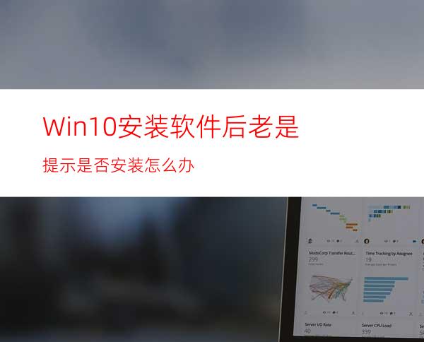 Win10安装软件后老是提示是否安装怎么办?