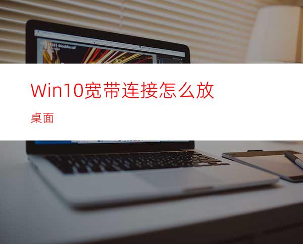 Win10宽带连接怎么放桌面