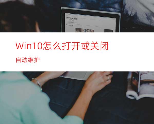 Win10怎么打开或关闭自动维护?