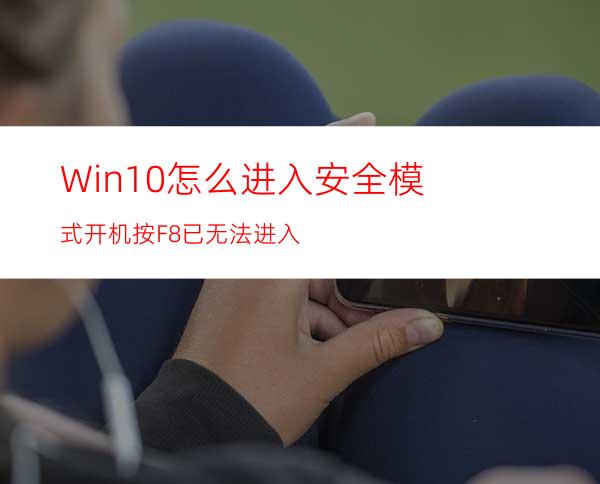 Win10怎么进入安全模式开机按F8已无法进入